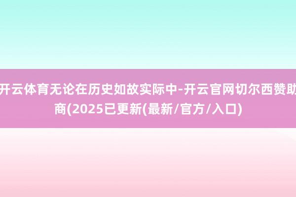 开云体育无论在历史如故实际中-开云官网切尔西赞助商(2025已更新(最新/官方/入口)