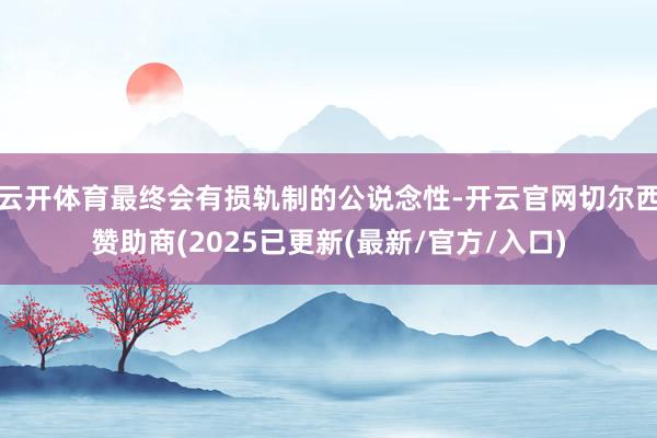云开体育最终会有损轨制的公说念性-开云官网切尔西赞助商(2025已更新(最新/官方/入口)