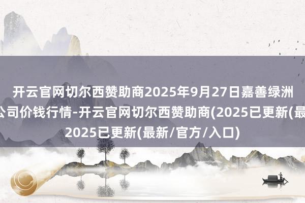 开云官网切尔西赞助商2025年9月27日嘉善绿洲商场建筑有限公司价钱行情-开云官网切尔西赞助商(2025已更新(最新/官方/入口)