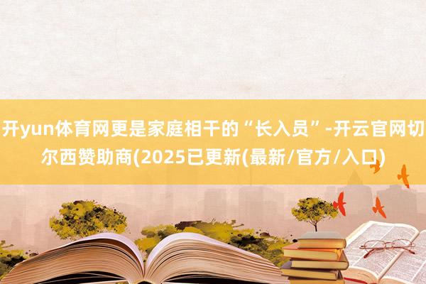 开yun体育网更是家庭相干的“长入员”-开云官网切尔西赞助商(2025已更新(最新/官方/入口)
