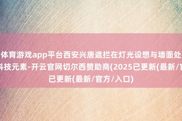 体育游戏app平台西安兴唐遮拦在灯光设想与墙面处理上融入科技元素-开云官网切尔西赞助商(2025已更新(最新/官方/入口)