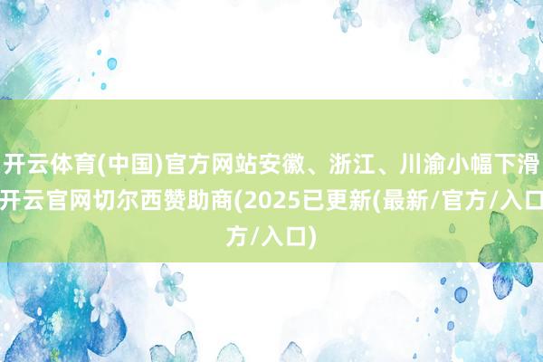 开云体育(中国)官方网站安徽、浙江、川渝小幅下滑-开云官网切尔西赞助商(2025已更新(最新/官方/入口)