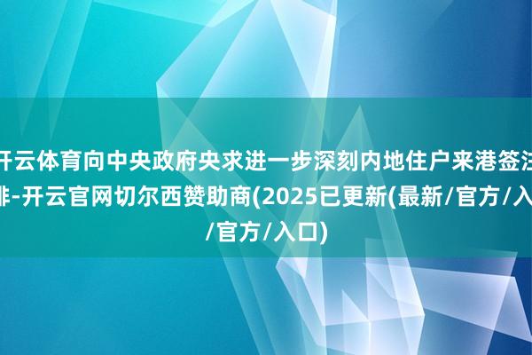 开云体育向中央政府央求进一步深刻内地住户来港签注安排-开云官网切尔西赞助商(2025已更新(最新/官方/入口)