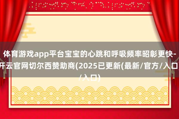 体育游戏app平台宝宝的心跳和呼吸频率昭彰更快-开云官网切尔西赞助商(2025已更新(最新/官方/入口)
