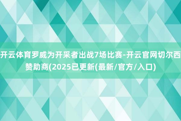 开云体育罗威为开采者出战7场比赛-开云官网切尔西赞助商(2025已更新(最新/官方/入口)