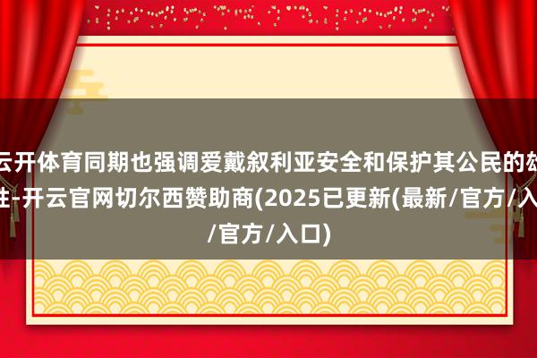 云开体育同期也强调爱戴叙利亚安全和保护其公民的雄壮性-开云官网切尔西赞助商(2025已更新(最新/官方/入口)