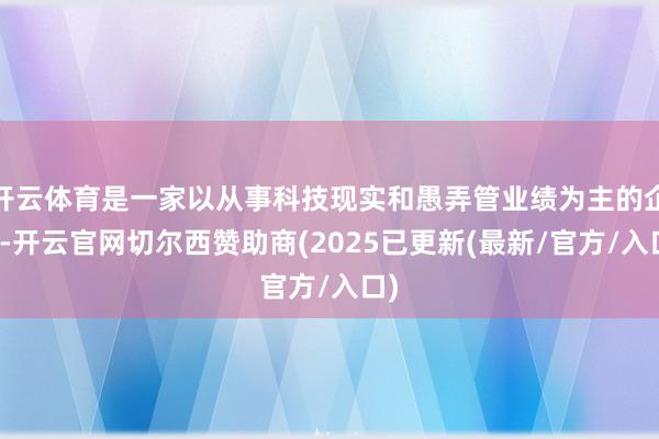 开云体育是一家以从事科技现实和愚弄管业绩为主的企业-开云官网切尔西赞助商(2025已更新(最新/官方