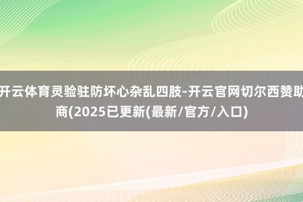开云体育灵验驻防坏心杂乱四肢-开云官网切尔西赞助商(2025已更新(最新/官方/入口)