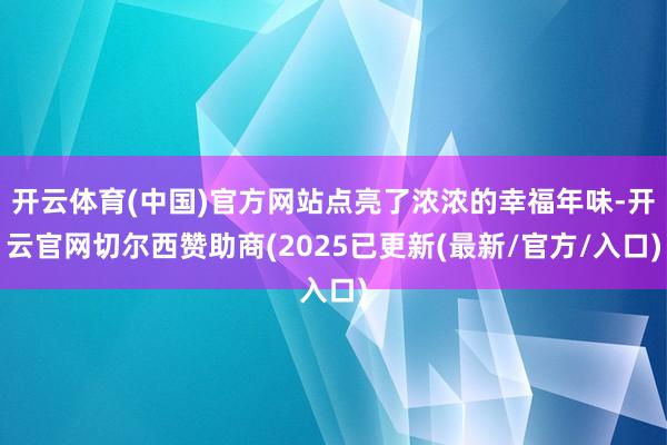 开云体育(中国)官方网站点亮了浓浓的幸福年味-开云官网切尔西赞助商(2025已更新(最新/官方/入口
