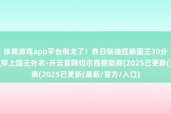体育游戏app平台倒戈了！昨日骁雄狂输国王30分 骁雄小球迷缄默穿上国王外衣-开云官网切尔西赞助商(