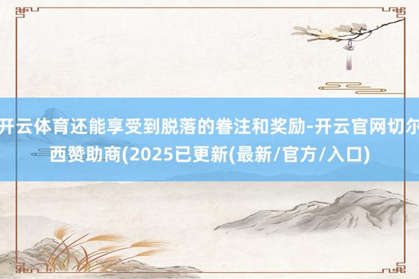 开云体育还能享受到脱落的眷注和奖励-开云官网切尔西赞助商(2025已更新(最新/官方/入口)