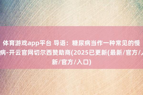 体育游戏app平台 导语：糖尿病当作一种常见的慢性疾病-开云官网切尔西赞助商(2025已更新(最新/官方/入口)