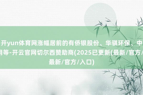 开yun体育网涨幅居前的有侨银股份、华骐环保、中猴子用等-开云官网切尔西赞助商(2025已更新(最新/官方/入口)