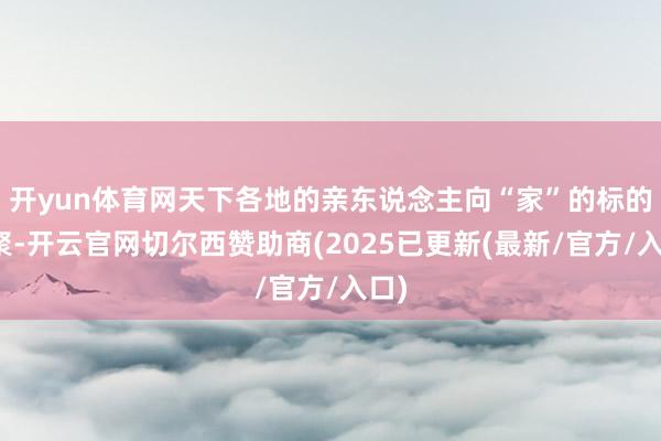 开yun体育网天下各地的亲东说念主向“家”的标的集聚-开云官网切尔西赞助商(2025已更新(最新/官方/入口)