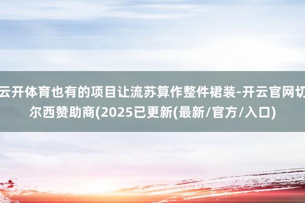 云开体育也有的项目让流苏算作整件裙装-开云官网切尔西赞助商(2025已更新(最新/官方/入口)