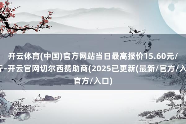 开云体育(中国)官方网站当日最高报价15.60元/公斤-开云官网切尔西赞助商(2025已更新(最新/官方/入口)