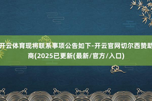 开云体育现将联系事项公告如下-开云官网切尔西赞助商(2025已更新(最新/官方/入口)
