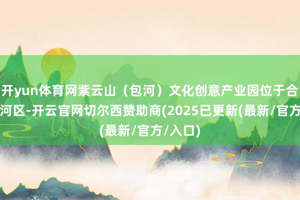 开yun体育网紫云山（包河）文化创意产业园位于合肥市包河区-开云官网切尔西赞助商(2025已更新(最新/官方/入口)