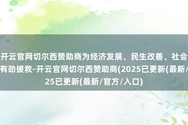 开云官网切尔西赞助商为经济发展、民生改善、社会知道提供了有劲援救-开云官网切尔西赞助商(2025已更新(最新/官方/入口)