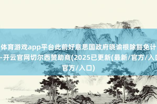 体育游戏app平台此前好意思国政府晓谕根除豁免计谋-开云官网切尔西赞助商(2025已更新(最新/官方/入口)