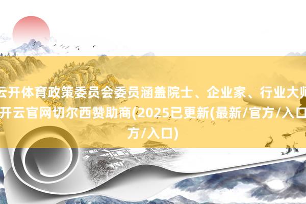 云开体育政策委员会委员涵盖院士、企业家、行业大师-开云官网切尔西赞助商(2025已更新(最新/官方/入口)