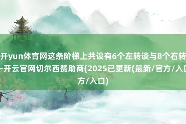 开yun体育网这条阶梯上共设有6个左转谈与8个右转谈-开云官网切尔西赞助商(2025已更新(最新/官方/入口)