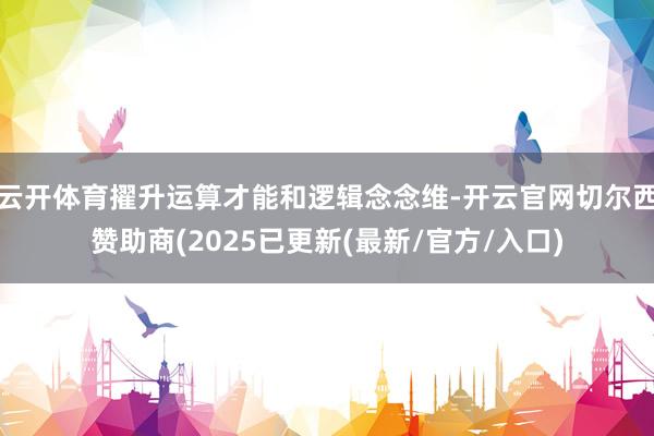 云开体育擢升运算才能和逻辑念念维-开云官网切尔西赞助商(2025已更新(最新/官方/入口)