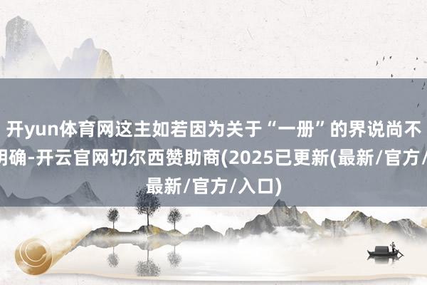 开yun体育网这主如若因为关于“一册”的界说尚不十分明确-开云官网切尔西赞助商(2025已更新(最新/官方/入口)
