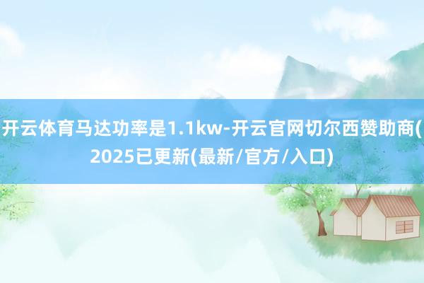 开云体育马达功率是1.1kw-开云官网切尔西赞助商(2025已更新(最新/官方/入口)