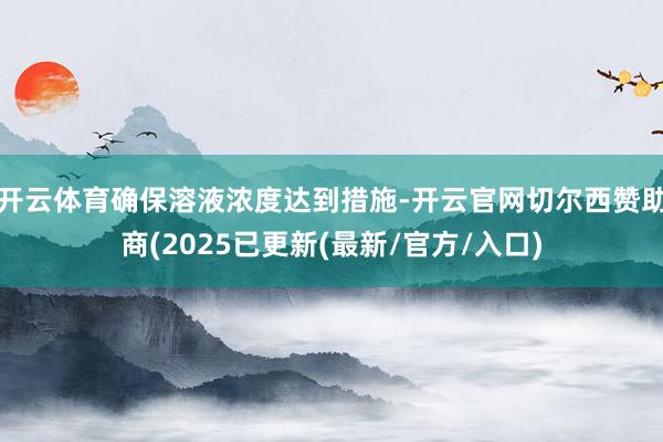 开云体育确保溶液浓度达到措施-开云官网切尔西赞助商(2025已更新(最新/官方/入口)