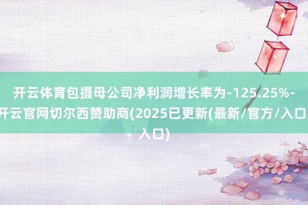 开云体育包摄母公司净利润增长率为-125.25%-开云官网切尔西赞助商(2025已更新(最新/官方/入口)
