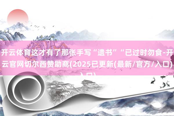 开云体育这才有了那张手写“遗书”“已过时勿食-开云官网切尔西赞助商(2025已更新(最新/官方/入口)