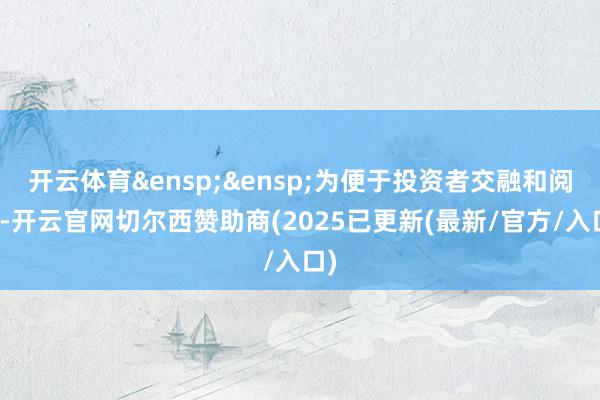 开云体育&ensp;&ensp;为便于投资者交融和阅读-开云官网切尔西赞助商(2025已更新(最新/官方/入口)