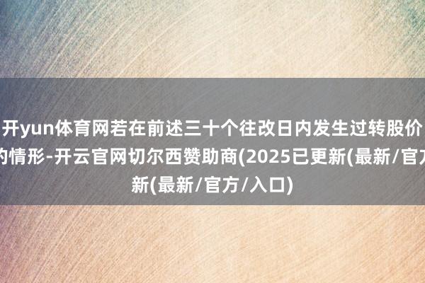 开yun体育网若在前述三十个往改日内发生过转股价钱拯救的情形-开云官网切尔西赞助商(2025已更新(最新/官方/入口)