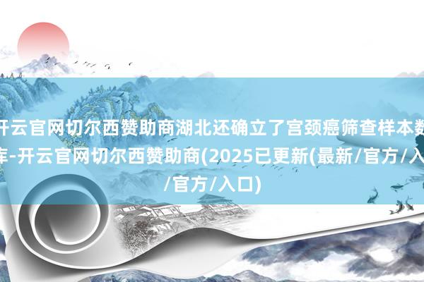 开云官网切尔西赞助商湖北还确立了宫颈癌筛查样本数据库-开云官网切尔西赞助商(2025已更新(最新/官方/入口)