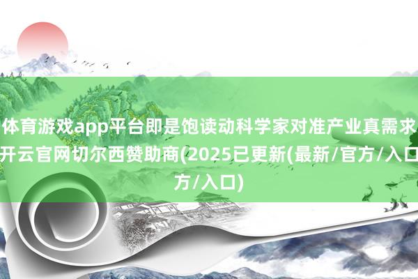 体育游戏app平台即是饱读动科学家对准产业真需求-开云官网切尔西赞助商(2025已更新(最新/官方/入口)