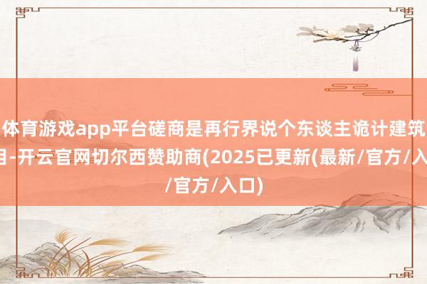 体育游戏app平台磋商是再行界说个东谈主诡计建筑面目-开云官网切尔西赞助商(2025已更新(最新/官方/入口)