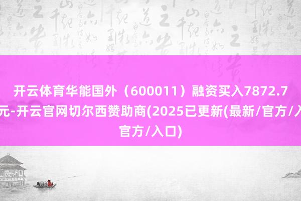 开云体育华能国外（600011）融资买入7872.73万元-开云官网切尔西赞助商(2025已更新(最新/官方/入口)