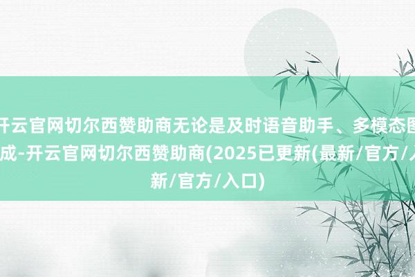 开云官网切尔西赞助商无论是及时语音助手、多模态图像生成-开云官网切尔西赞助商(2025已更新(最新/官方/入口)
