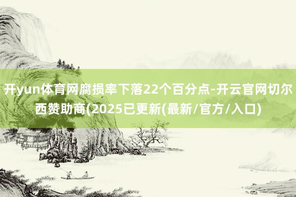 开yun体育网腐损率下落22个百分点-开云官网切尔西赞助商(2025已更新(最新/官方/入口)