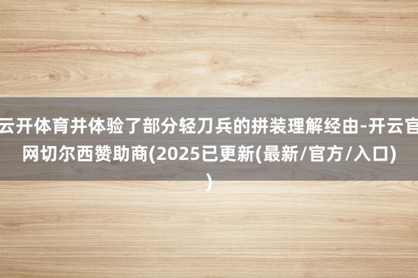 云开体育并体验了部分轻刀兵的拼装理解经由-开云官网切尔西赞助商(2025已更新(最新/官方/入口)