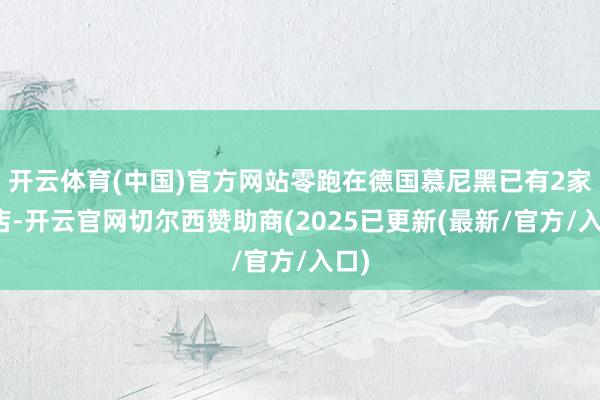 开云体育(中国)官方网站零跑在德国慕尼黑已有2家门店-开云官网切尔西赞助商(2025已更新(最新/官方/入口)
