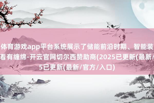 体育游戏app平台系统展示了储能前沿时期、智能装备与零碳照看有缠绵-开云官网切尔西赞助商(2025已更新(最新/官方/入口)