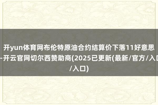开yun体育网　　布伦特原油合约结算价下落11好意思分-开云官网切尔西赞助商(2025已更新(最新/官方/入口)